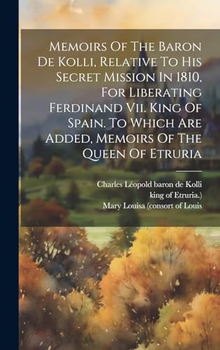 Beispielbild fr Memoirs Of The Baron De Kolli, Relative To His Secret Mission In 1810, For Liberating Ferdinand Vii. King Of Spain. To Which Are Added, Memoirs Of The Queen Of Etruria zum Verkauf von PBShop.store US