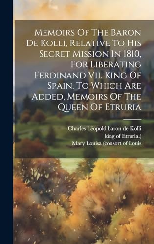 Stock image for Memoirs Of The Baron De Kolli, Relative To His Secret Mission In 1810, For Liberating Ferdinand Vii. King Of Spain. To Which Are Added, Memoirs Of The Queen Of Etruria for sale by PBShop.store US