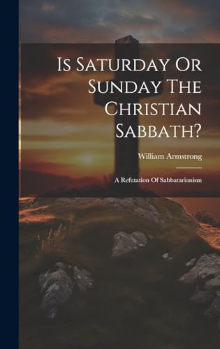 Stock image for Is Saturday Or Sunday The Christian Sabbath?: A Refutation Of Sabbatarianism for sale by THE SAINT BOOKSTORE