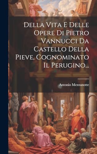 Stock image for Della Vita E Delle Opere Di Pietro Vannucci Da Castello Della Pieve, Cognominato Il Perugino. for sale by THE SAINT BOOKSTORE