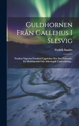 Stock image for Guldhornen Från Gallehus I Slesvig: Nordens Yppersta Fornfynd Upptäckta Och  ter F rlorade. En Mythhistorisk Och Arkeologisk Unders kning. for sale by THE SAINT BOOKSTORE