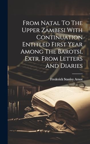 Stock image for From Natal To The Upper Zambesi With Continuation Entitled First Year Among The Barotsi, Extr. From Letters And Diaries for sale by THE SAINT BOOKSTORE