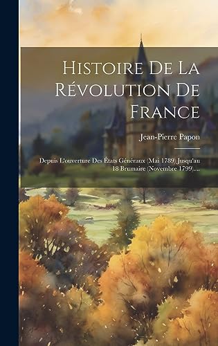 Stock image for Histoire De La R volution De France: Depuis L'ouverture Des  tats G n raux (mai 1789) Jusqu'au 18 Brumaire (novembre 1799). for sale by THE SAINT BOOKSTORE