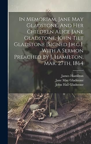 Stock image for In Memoriam, Jane May Gladstone, And Her Children Alice Jane Gladstone, John Tilt Gladstone [signed J.h.g.]. With A Sermon Preached By J. Hamilton, Mar. 27th, 1864 for sale by ALLBOOKS1