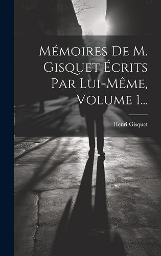 Stock image for M moires De M. Gisquet  crits Par Lui-même, Volume 1. for sale by THE SAINT BOOKSTORE