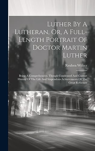 Stock image for Luther By A Lutheran, Or, A Full-length Portrait Of Doctor Martin Luther: Being A Comprehensive, Though Condensed And Correct History Of The Life And Stupendous Achievements Of The Great Reformer for sale by THE SAINT BOOKSTORE