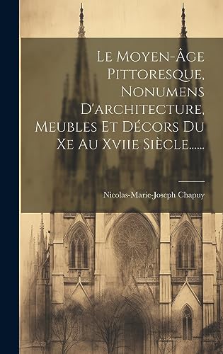 Imagen de archivo de Le Moyen-âge Pittoresque, Nonumens D'architecture, Meubles Et D cors Du Xe Au Xviie Si cle. a la venta por THE SAINT BOOKSTORE