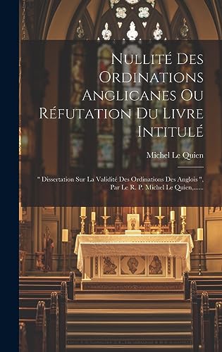 Beispielbild fr Nullit Des Ordinations Anglicanes Ou R futation Du Livre Intitul : " Dissertation Sur La Validit Des Ordinations Des Anglois ", Par Le R. P. Michel Le Quien, . zum Verkauf von THE SAINT BOOKSTORE