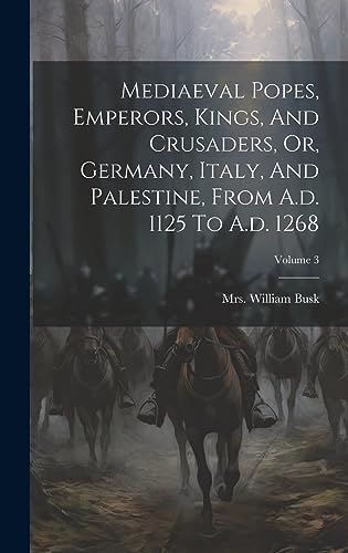 Stock image for Mediaeval Popes, Emperors, Kings, And Crusaders, Or, Germany, Italy, And Palestine, From A.d. 1125 To A.d. 1268; Volume 3 for sale by THE SAINT BOOKSTORE