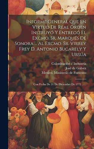 9781020577017: Informe General Que En Virtud De Real rden Instruy Y Entreg El Excmo. Sr. Marqus De Sonora ... Al Excmo. Sr. Virrey Frey D. Antonio Bucarely Y Ursa: Con Fecha De 31 De Diciembre De 1771 ......