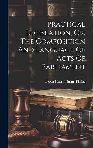 Stock image for Practical Legislation, Or, The Composition And Language Of Acts Of Parliament for sale by PBShop.store US