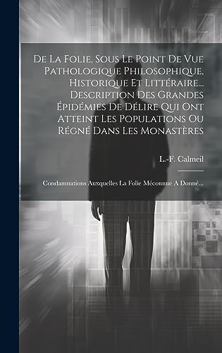 Beispielbild fr De La Folie, Sous Le Point De Vue Pathologique Philosophique, Historique Et Litt raire. Description Des Grandes  pid mies De D lire Qui Ont Atteint Les Populations Ou R gn Dans Les Monast res: Condamnations Auxquelles La Folie M connue A Donn . zum Verkauf von THE SAINT BOOKSTORE