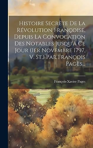 Stock image for Histoire Secr te De La R volution Françoise, Depuis La Convocation Des Notables Jusqu' Ce Jour (1er Novembre 1797, V. St.) Par François Pag s. for sale by THE SAINT BOOKSTORE