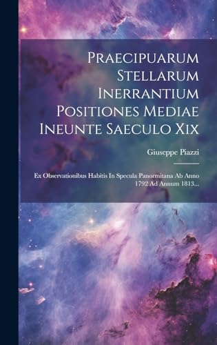 Stock image for Praecipuarum Stellarum Inerrantium Positiones Mediae Ineunte Saeculo Xix: Ex Observationibus Habitis In Specula Panormitana Ab Anno 1792 Ad Annum 1813. for sale by THE SAINT BOOKSTORE