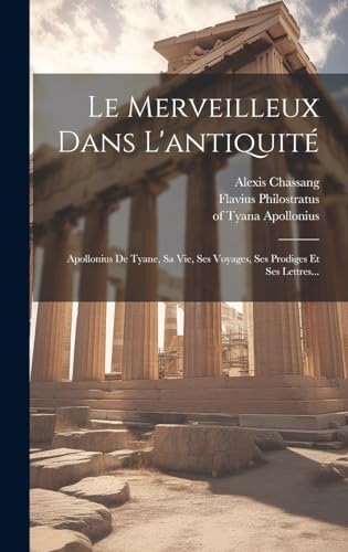9781020591600: Le Merveilleux Dans L'antiquit: Apollonius De Tyane, Sa Vie, Ses Voyages, Ses Prodiges Et Ses Lettres...