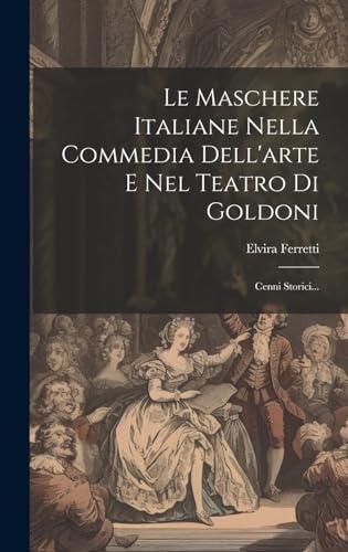 Stock image for Le Maschere Italiane Nella Commedia Dell'arte E Nel Teatro Di Goldoni: Cenni Storici. for sale by THE SAINT BOOKSTORE