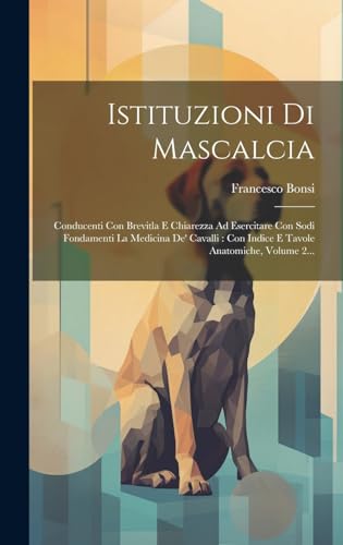 Stock image for Istituzioni Di Mascalcia: Conducenti Con Brevitla E Chiarezza Ad Esercitare Con Sodi Fondamenti La Medicina De' Cavalli: Con Indice E Tavole Anatomiche, Volume 2. for sale by THE SAINT BOOKSTORE