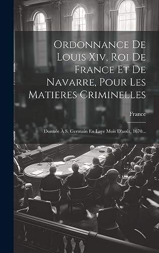 Stock image for Ordonnance De Louis Xiv, Roi De France Et De Navarre, Pour Les Matieres Criminelles for sale by PBShop.store US