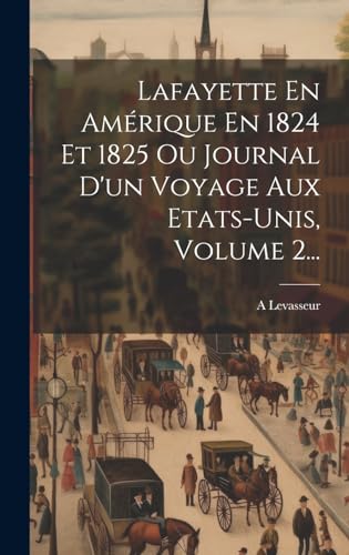 Stock image for Lafayette En Am rique En 1824 Et 1825 Ou Journal D'un Voyage Aux Etats-unis, Volume 2. for sale by THE SAINT BOOKSTORE