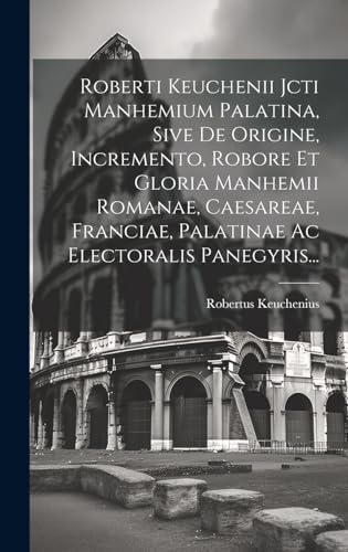 Imagen de archivo de Roberti Keuchenii Jcti Manhemium Palatina, Sive De Origine, Incremento, Robore Et Gloria Manhemii Romanae, Caesareae, Franciae, Palatinae Ac Electoralis Panegyris. a la venta por THE SAINT BOOKSTORE