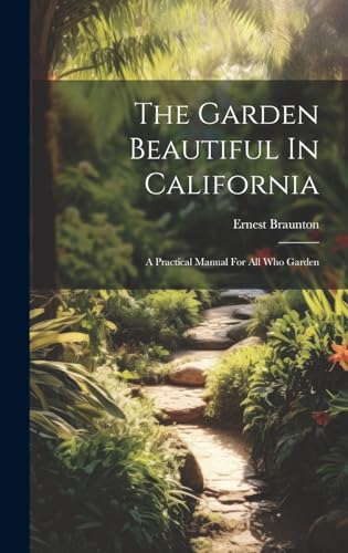 Imagen de archivo de The Garden Beautiful In California: A Practical Manual For All Who Garden a la venta por THE SAINT BOOKSTORE