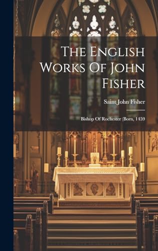 Imagen de archivo de The English Works Of John Fisher: Bishop Of Rochester (born, 1459 a la venta por GreatBookPrices