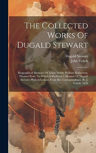 Stock image for The Collected Works Of Dugald Stewart: Biographical Memoirs Of Adam Smith, William Robertson, Thomas Reid. To Which Is Prefixed A Memoir Of Dugald Stewart, With Selections From His Correspondence. By J. Veitch. 1858 for sale by THE SAINT BOOKSTORE