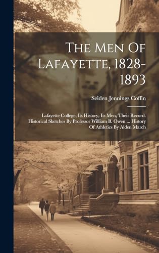 Stock image for The Men Of Lafayette, 1828-1893: Lafayette College, Its History, Its Men, Their Record. Historical Sketches By Professor William B. Owen . History Of Athletics By Alden March for sale by THE SAINT BOOKSTORE