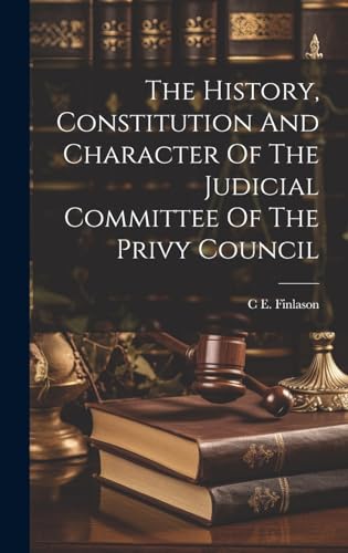 Imagen de archivo de The History, Constitution And Character Of The Judicial Committee Of The Privy Council a la venta por THE SAINT BOOKSTORE