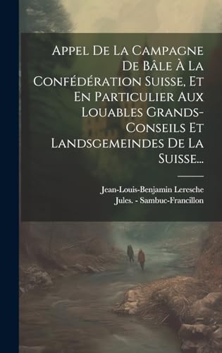 Stock image for Appel De La Campagne De Bâle   La Conf d ration Suisse, Et En Particulier Aux Louables Grands-conseils Et Landsgemeindes De La Suisse. for sale by THE SAINT BOOKSTORE