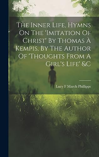 Stock image for The Inner Life, Hymns On The 'imitation Of Christ' By Thomas ? Kempis, By The Author Of 'thoughts From A Girl's Life' andc for sale by PBShop.store US