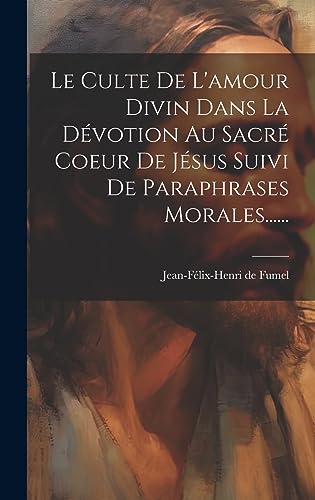 9781020620737: Le Culte De L'amour Divin Dans La Dvotion Au Sacr Coeur De Jsus Suivi De Paraphrases Morales......