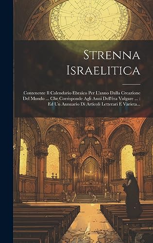 Stock image for Strenna Israelitica: Contenente Il Calendario Ebraico Per L'anno Dalla Creazione Del Mondo . Che Corrisponde Agli Anni Dell'êra Volgare .: Ed Un Annuario Di Articoli Letterari E Varieta. for sale by THE SAINT BOOKSTORE