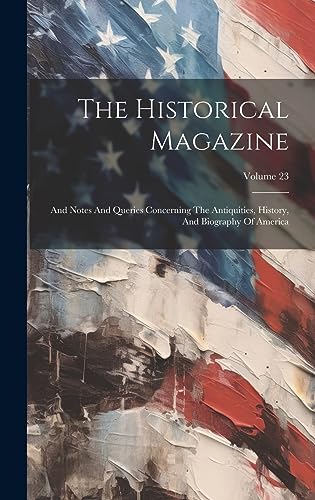 Beispielbild fr The Historical Magazine: And Notes And Queries Concerning The Antiquities, History, And Biography Of America; Volume 23 zum Verkauf von THE SAINT BOOKSTORE