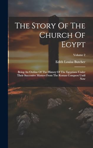 Stock image for The Story Of The Church Of Egypt: Being An Outline Of The History Of The Egyptians Under Their Successive Masters From The Roman Conquest Until Now; V for sale by GreatBookPrices