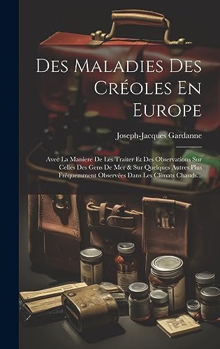 Stock image for Des Maladies Des Cr oles En Europe: Avec La Maniere De Les Traiter Et Des Observations Sur Celles Des Gens De Mer & Sur Quelques Autres Plus Fr quemment Observ es Dans Les Climats Chauds. for sale by THE SAINT BOOKSTORE