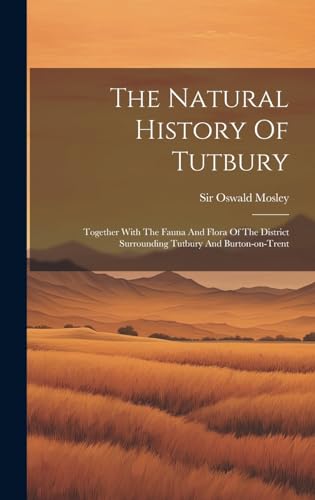 Imagen de archivo de The Natural History Of Tutbury: Together With The Fauna And Flora Of The District Surrounding Tutbury And Burton-on-trent a la venta por THE SAINT BOOKSTORE