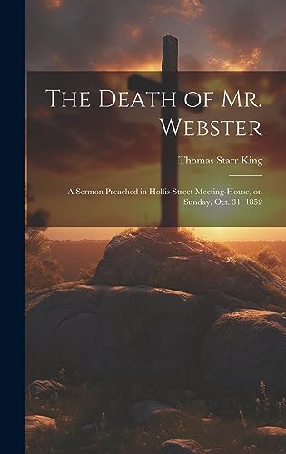 Stock image for The Death of Mr. Webster: A Sermon Preached in Hollis-street Meeting-house, on Sunday, Oct. 31, 1852 for sale by THE SAINT BOOKSTORE