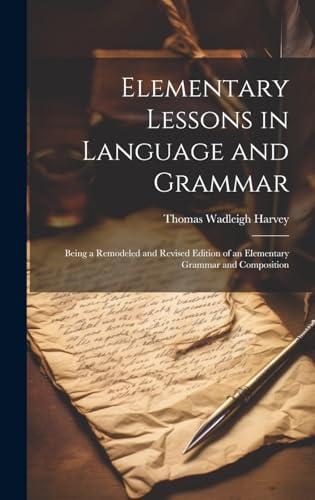 Stock image for Elementary Lessons in Language and Grammar: Being a Remodeled and Revised Edition of an Elementary Grammar and Composition for sale by THE SAINT BOOKSTORE