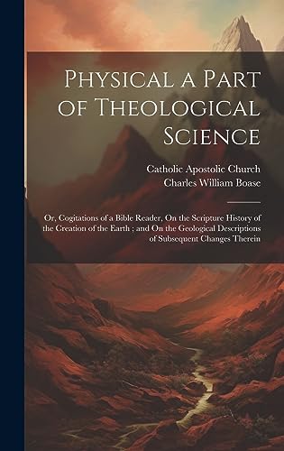 9781020650000: Physical a Part of Theological Science: Or, Cogitations of a Bible Reader, On the Scripture History of the Creation of the Earth; and On the Geological Descriptions of Subsequent Changes Therein