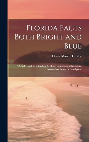 Stock image for Florida Facts Both Bright and Blue: A Guide Book to Intending Settlers, Tourists, and Investors, From a Northerner's Standpoint for sale by THE SAINT BOOKSTORE