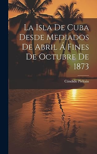Stock image for La Isla De Cuba Desde Mediados De Abril   Fines De Octubre De 1873 for sale by THE SAINT BOOKSTORE