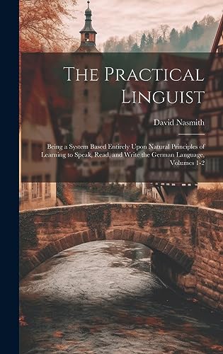 9781020658181: The Practical Linguist: Being a System Based Entirely Upon Natural Principles of Learning to Speak, Read, and Write the German Language, Volumes 1-2