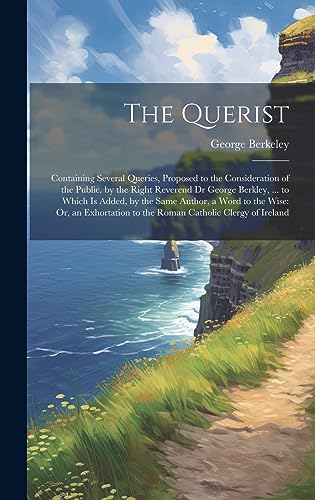 9781020663543: The Querist: Containing Several Queries, Proposed to the Consideration of the Public. by the Right Reverend Dr George Berkley, ... to Which Is Added, ... to the Roman Catholic Clergy of Ireland