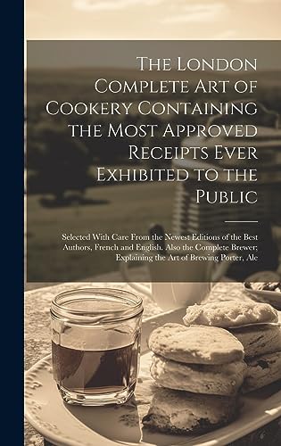 Stock image for The London Complete Art of Cookery Containing the Most Approved Receipts Ever Exhibited to the Public; Selected With Care From the Newest Editions of for sale by GreatBookPrices