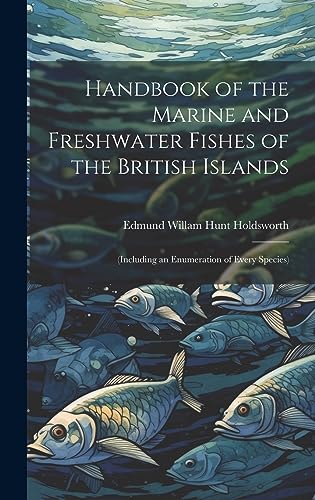 Stock image for Handbook of the Marine and Freshwater Fishes of the British Islands: (Including an Enumeration of Every Species) for sale by GreatBookPrices