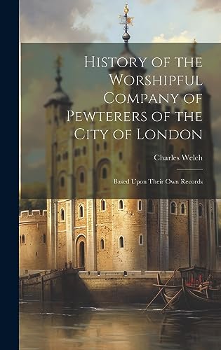 Imagen de archivo de History of the Worshipful Company of Pewterers of the City of London: Based Upon Their Own Records a la venta por THE SAINT BOOKSTORE