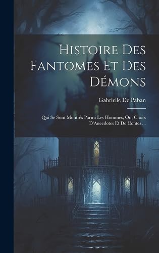 Stock image for Histoire Des Fantomes Et Des D mons: Qui Se Sont Montr s Parmi Les Hommes, Ou, Choix D'Anecdotes Et De Contes . for sale by THE SAINT BOOKSTORE