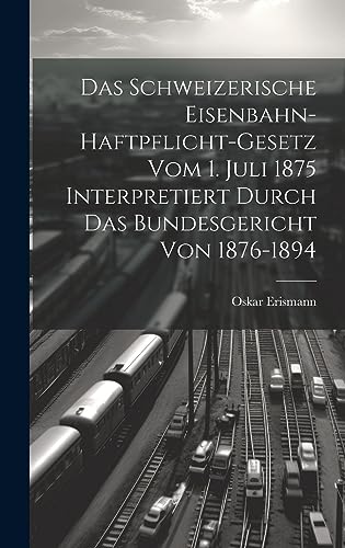 Stock image for Das Schweizerische Eisenbahn-Haftpflicht-Gesetz Vom 1. Juli 1875 Interpretiert Durch Das Bundesgericht Von 1876-1894 (German Edition) for sale by ALLBOOKS1