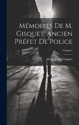 Stock image for M moires De M. Gisquet, Ancien Pr fet De Police; Volume 6 for sale by THE SAINT BOOKSTORE